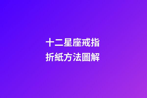 十二星座戒指 折紙方法圖解-第1張-星座運勢-玄機派